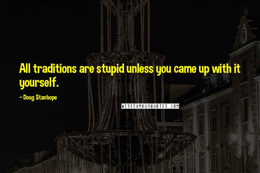 Doug Stanhope Quotes: All traditions are stupid unless you came up with it yourself.
