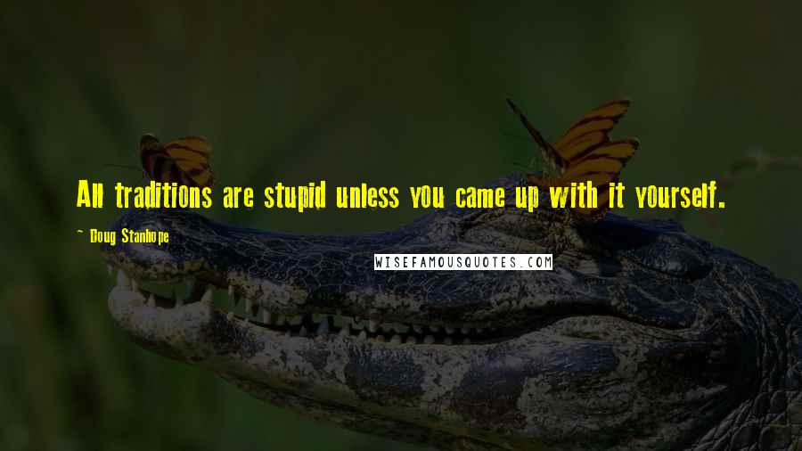 Doug Stanhope Quotes: All traditions are stupid unless you came up with it yourself.