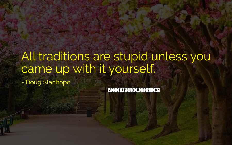 Doug Stanhope Quotes: All traditions are stupid unless you came up with it yourself.