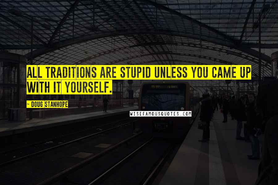 Doug Stanhope Quotes: All traditions are stupid unless you came up with it yourself.