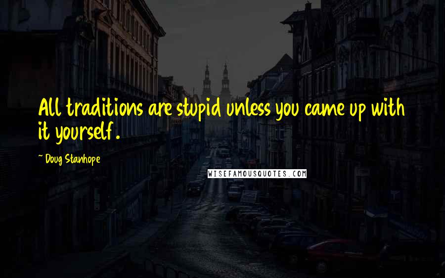 Doug Stanhope Quotes: All traditions are stupid unless you came up with it yourself.