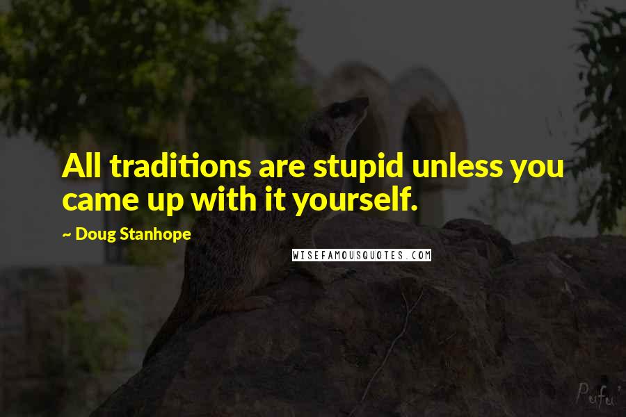 Doug Stanhope Quotes: All traditions are stupid unless you came up with it yourself.