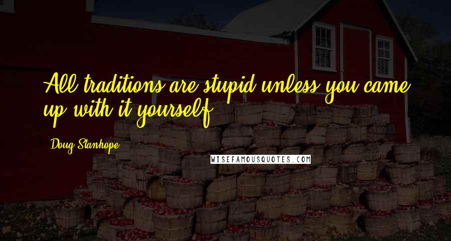 Doug Stanhope Quotes: All traditions are stupid unless you came up with it yourself.