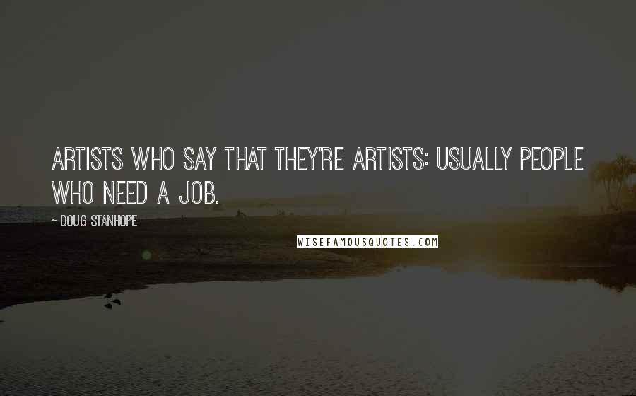 Doug Stanhope Quotes: Artists who say that they're artists: usually people who need a job.