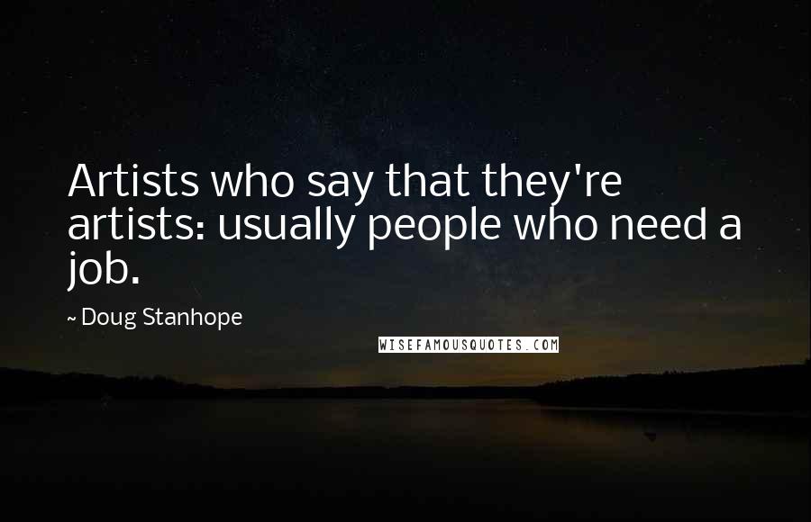 Doug Stanhope Quotes: Artists who say that they're artists: usually people who need a job.