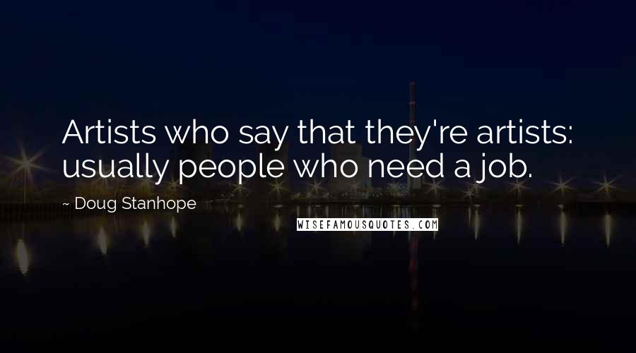 Doug Stanhope Quotes: Artists who say that they're artists: usually people who need a job.