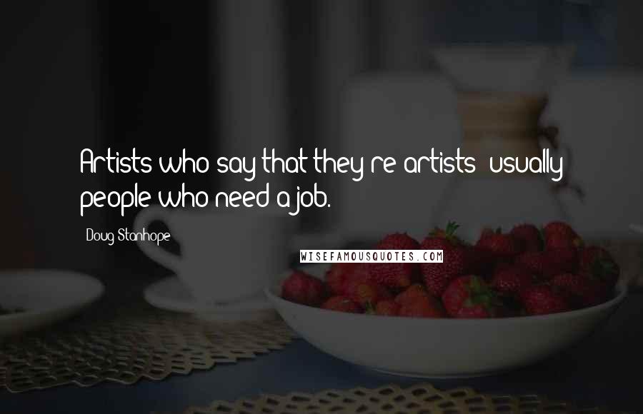Doug Stanhope Quotes: Artists who say that they're artists: usually people who need a job.