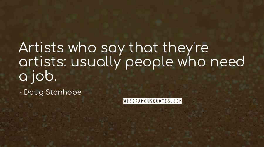 Doug Stanhope Quotes: Artists who say that they're artists: usually people who need a job.