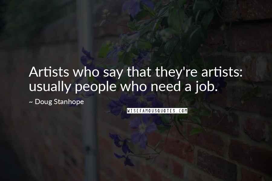 Doug Stanhope Quotes: Artists who say that they're artists: usually people who need a job.