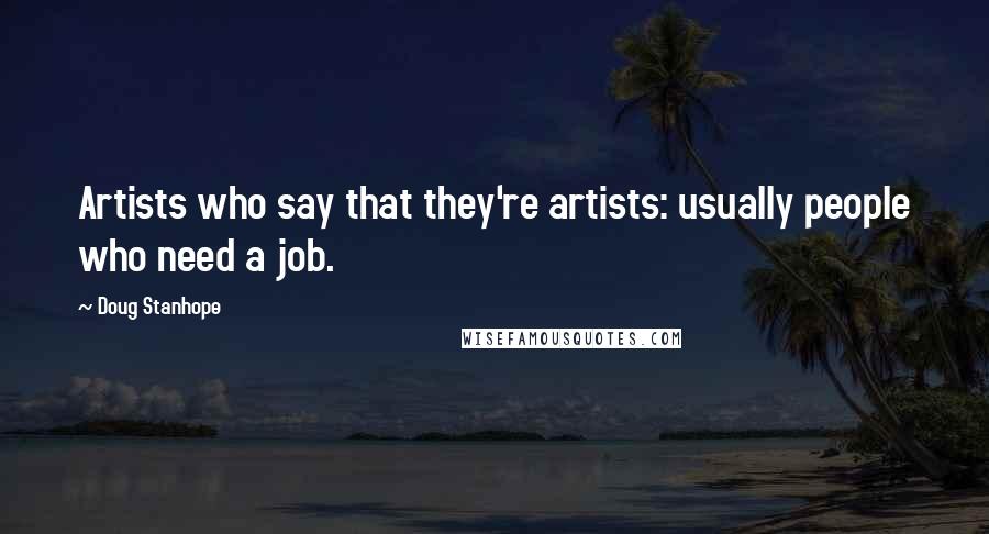 Doug Stanhope Quotes: Artists who say that they're artists: usually people who need a job.