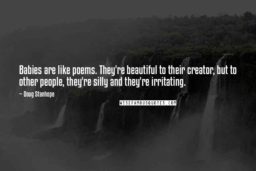 Doug Stanhope Quotes: Babies are like poems. They're beautiful to their creator, but to other people, they're silly and they're irritating.