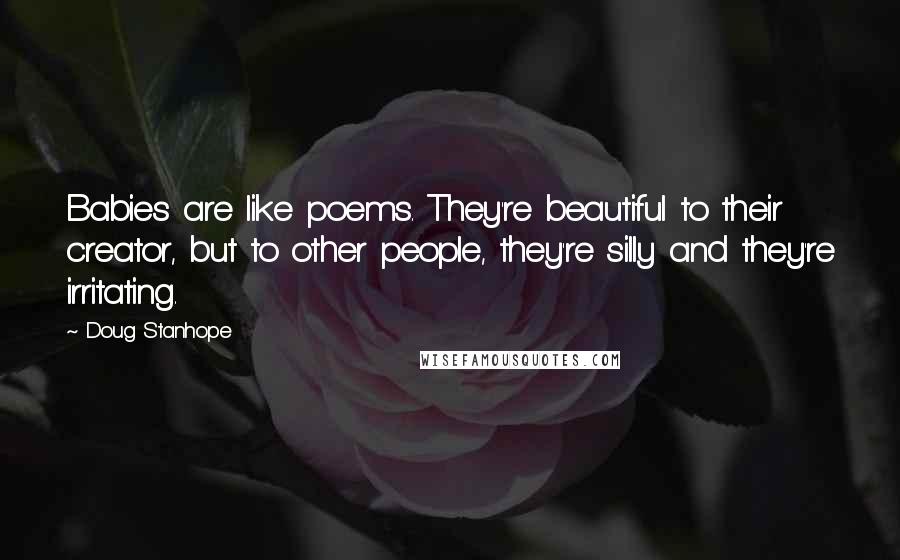 Doug Stanhope Quotes: Babies are like poems. They're beautiful to their creator, but to other people, they're silly and they're irritating.