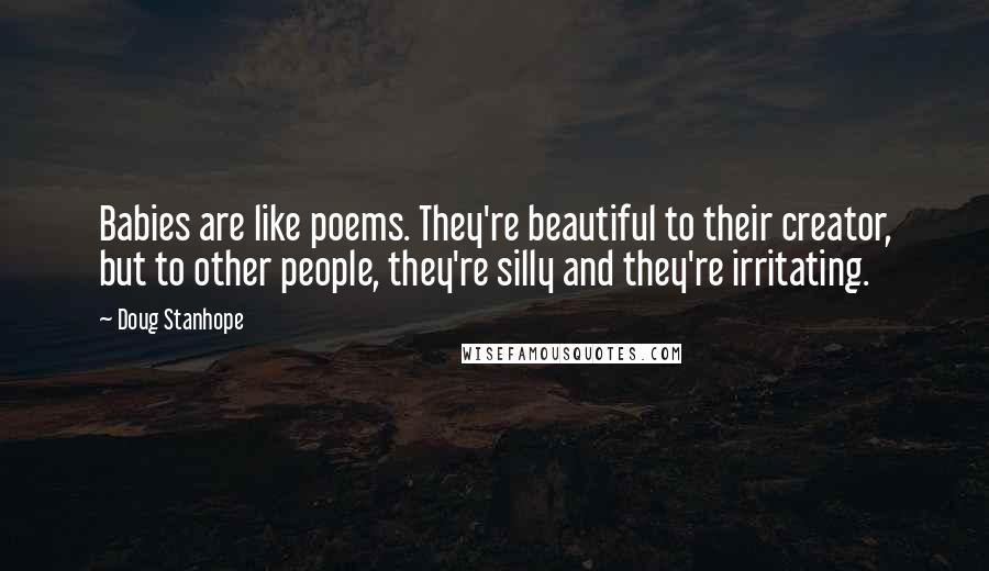 Doug Stanhope Quotes: Babies are like poems. They're beautiful to their creator, but to other people, they're silly and they're irritating.