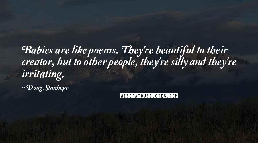 Doug Stanhope Quotes: Babies are like poems. They're beautiful to their creator, but to other people, they're silly and they're irritating.