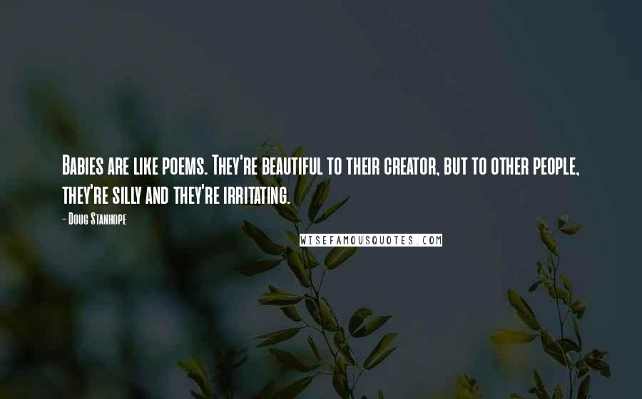 Doug Stanhope Quotes: Babies are like poems. They're beautiful to their creator, but to other people, they're silly and they're irritating.