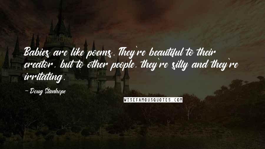 Doug Stanhope Quotes: Babies are like poems. They're beautiful to their creator, but to other people, they're silly and they're irritating.