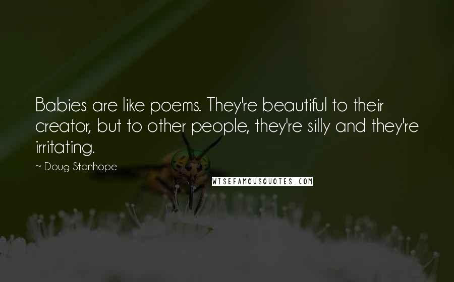 Doug Stanhope Quotes: Babies are like poems. They're beautiful to their creator, but to other people, they're silly and they're irritating.