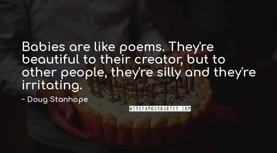 Doug Stanhope Quotes: Babies are like poems. They're beautiful to their creator, but to other people, they're silly and they're irritating.