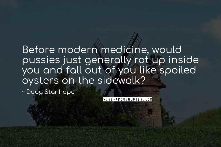 Doug Stanhope Quotes: Before modern medicine, would pussies just generally rot up inside you and fall out of you like spoiled oysters on the sidewalk?