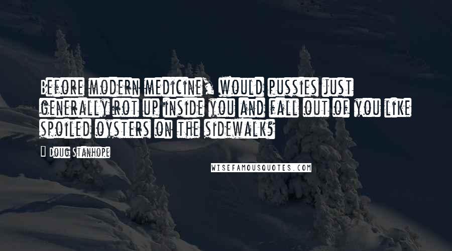 Doug Stanhope Quotes: Before modern medicine, would pussies just generally rot up inside you and fall out of you like spoiled oysters on the sidewalk?