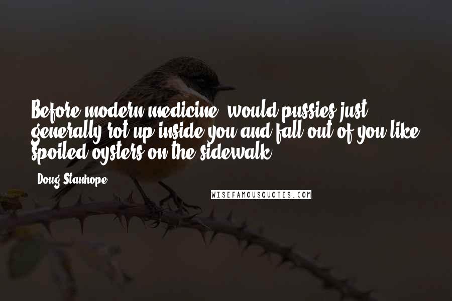 Doug Stanhope Quotes: Before modern medicine, would pussies just generally rot up inside you and fall out of you like spoiled oysters on the sidewalk?