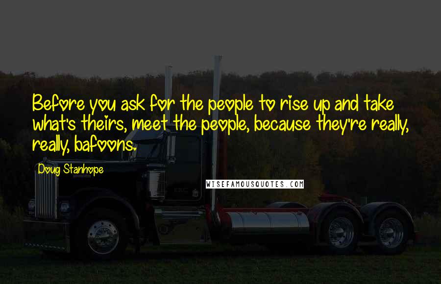 Doug Stanhope Quotes: Before you ask for the people to rise up and take what's theirs, meet the people, because they're really, really, bafoons.