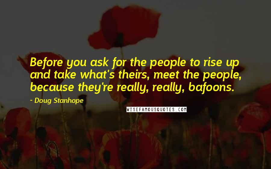 Doug Stanhope Quotes: Before you ask for the people to rise up and take what's theirs, meet the people, because they're really, really, bafoons.