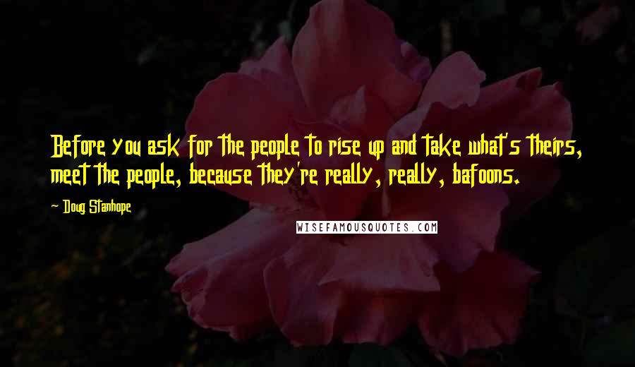 Doug Stanhope Quotes: Before you ask for the people to rise up and take what's theirs, meet the people, because they're really, really, bafoons.