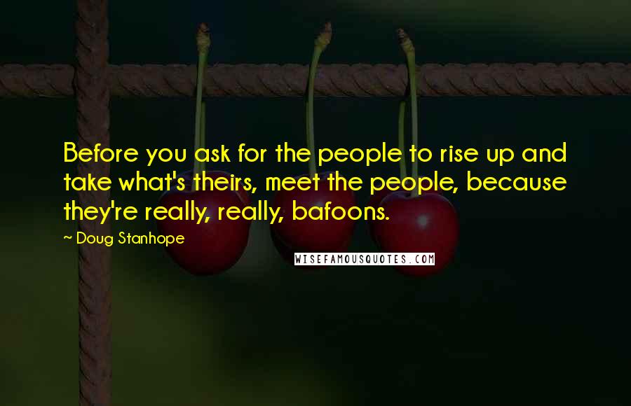 Doug Stanhope Quotes: Before you ask for the people to rise up and take what's theirs, meet the people, because they're really, really, bafoons.