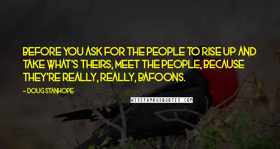 Doug Stanhope Quotes: Before you ask for the people to rise up and take what's theirs, meet the people, because they're really, really, bafoons.