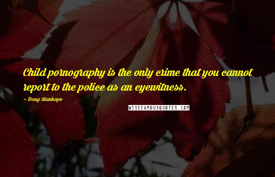 Doug Stanhope Quotes: Child pornography is the only crime that you cannot report to the police as an eyewitness.