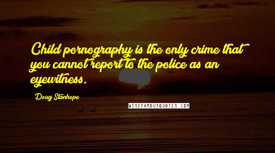 Doug Stanhope Quotes: Child pornography is the only crime that you cannot report to the police as an eyewitness.