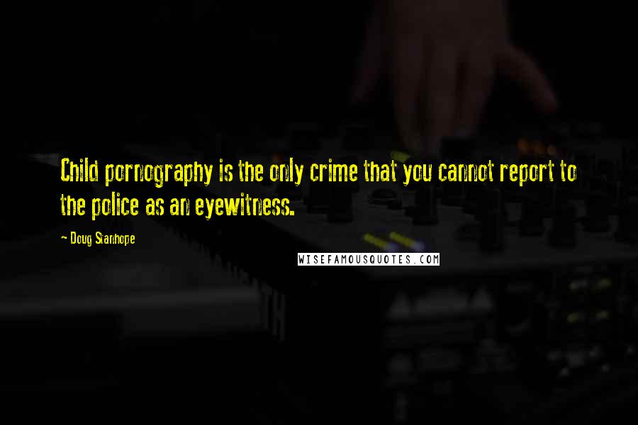 Doug Stanhope Quotes: Child pornography is the only crime that you cannot report to the police as an eyewitness.