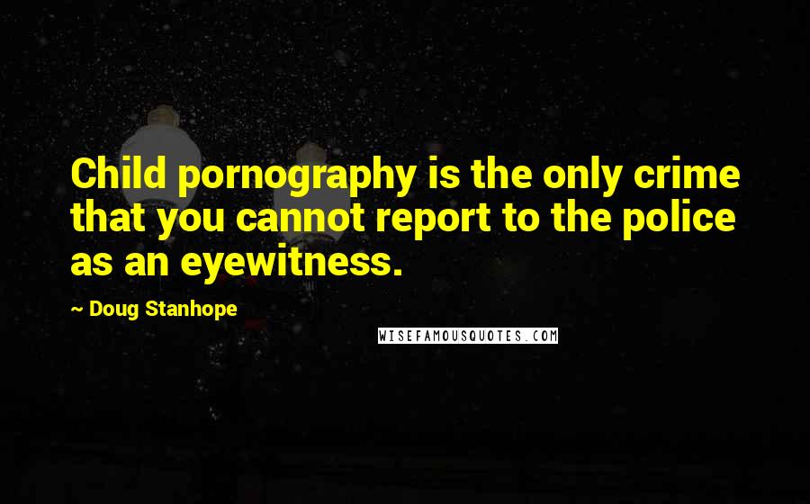 Doug Stanhope Quotes: Child pornography is the only crime that you cannot report to the police as an eyewitness.