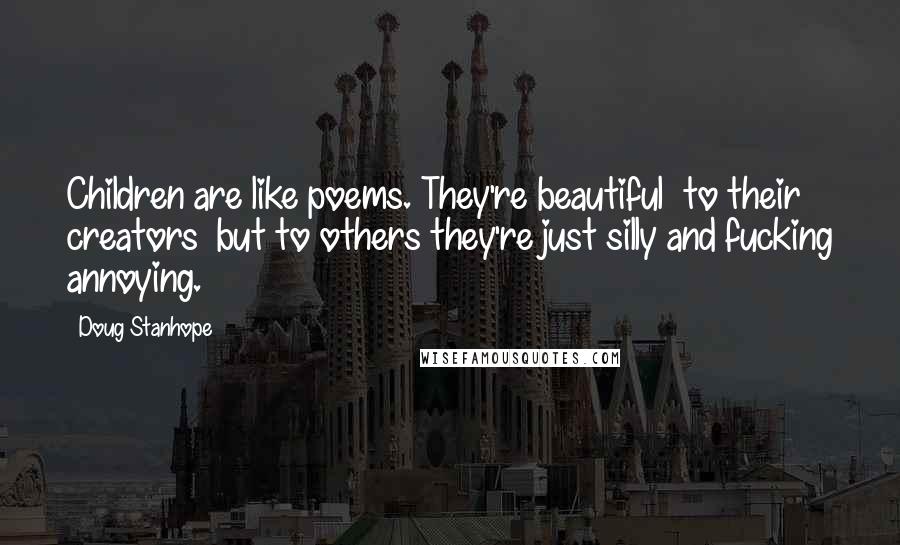 Doug Stanhope Quotes: Children are like poems. They're beautiful to their creators but to others they're just silly and fucking annoying.