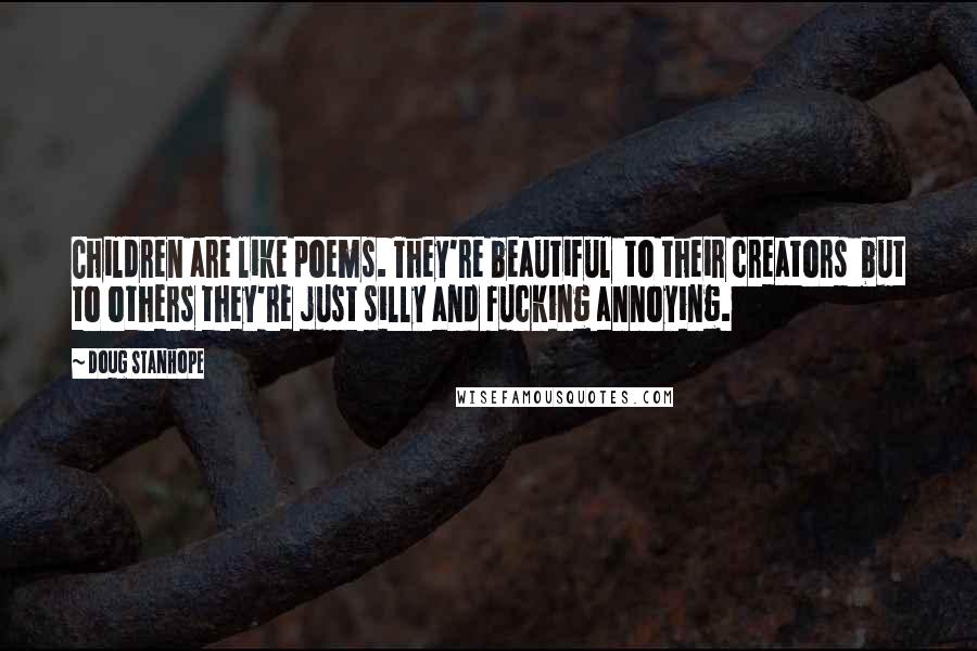 Doug Stanhope Quotes: Children are like poems. They're beautiful to their creators but to others they're just silly and fucking annoying.