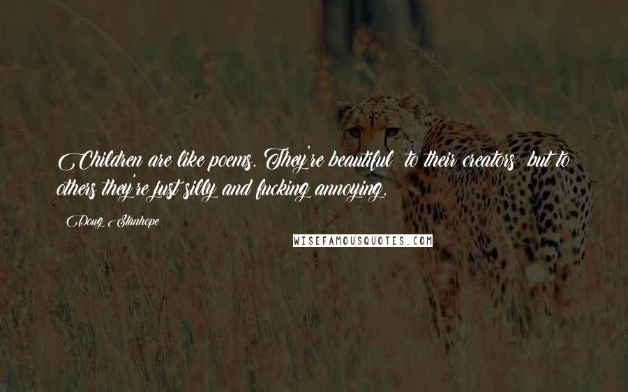 Doug Stanhope Quotes: Children are like poems. They're beautiful to their creators but to others they're just silly and fucking annoying.