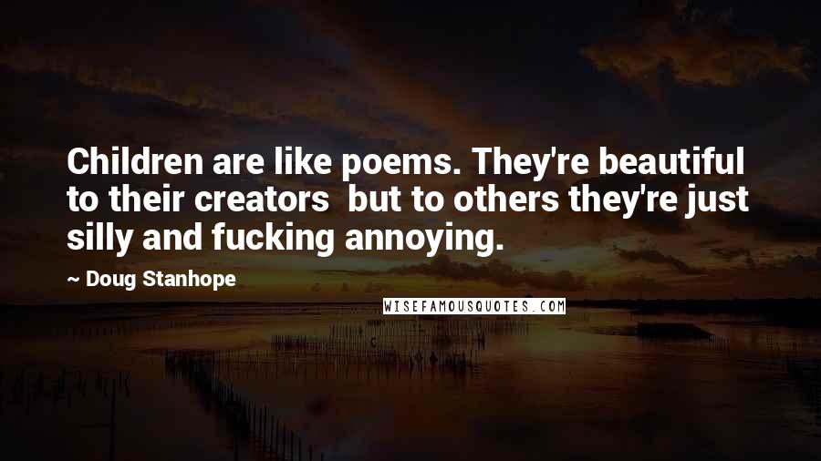 Doug Stanhope Quotes: Children are like poems. They're beautiful to their creators but to others they're just silly and fucking annoying.