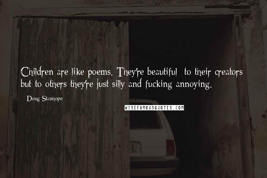 Doug Stanhope Quotes: Children are like poems. They're beautiful to their creators but to others they're just silly and fucking annoying.