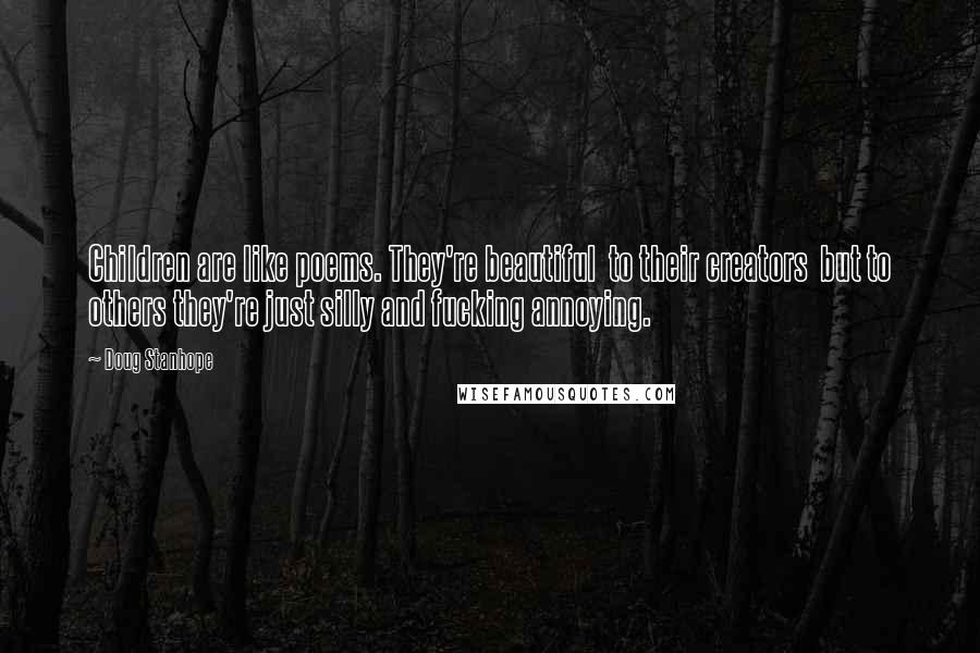 Doug Stanhope Quotes: Children are like poems. They're beautiful to their creators but to others they're just silly and fucking annoying.