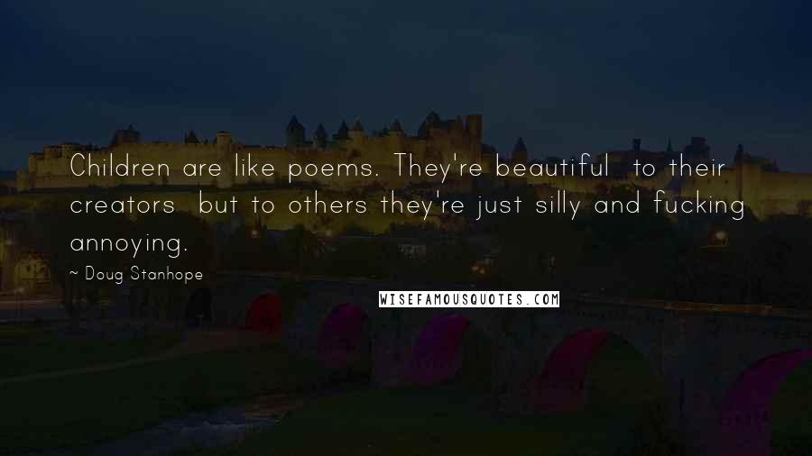 Doug Stanhope Quotes: Children are like poems. They're beautiful to their creators but to others they're just silly and fucking annoying.