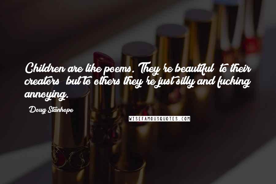 Doug Stanhope Quotes: Children are like poems. They're beautiful to their creators but to others they're just silly and fucking annoying.