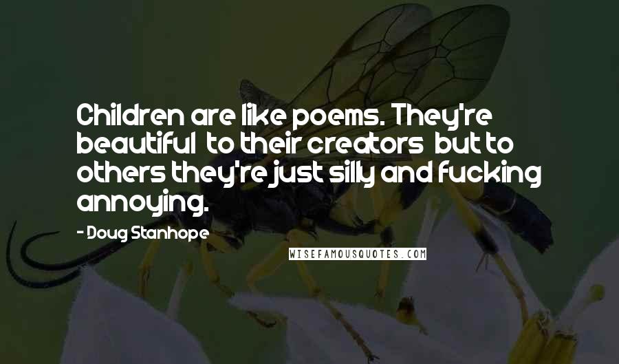 Doug Stanhope Quotes: Children are like poems. They're beautiful  to their creators  but to others they're just silly and fucking annoying.