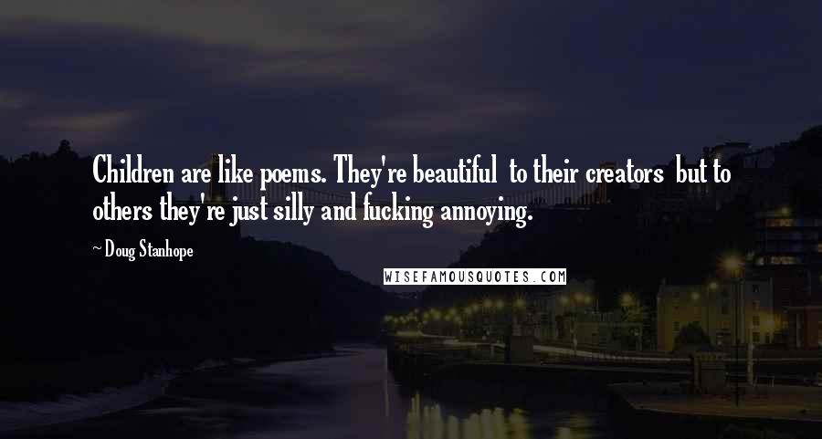 Doug Stanhope Quotes: Children are like poems. They're beautiful to their creators but to others they're just silly and fucking annoying.