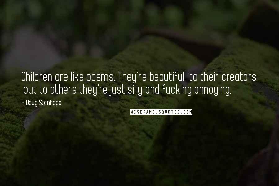 Doug Stanhope Quotes: Children are like poems. They're beautiful to their creators but to others they're just silly and fucking annoying.