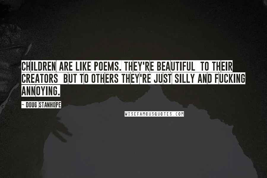 Doug Stanhope Quotes: Children are like poems. They're beautiful to their creators but to others they're just silly and fucking annoying.