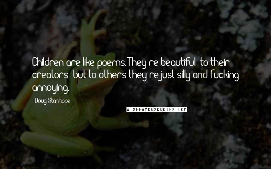 Doug Stanhope Quotes: Children are like poems. They're beautiful to their creators but to others they're just silly and fucking annoying.