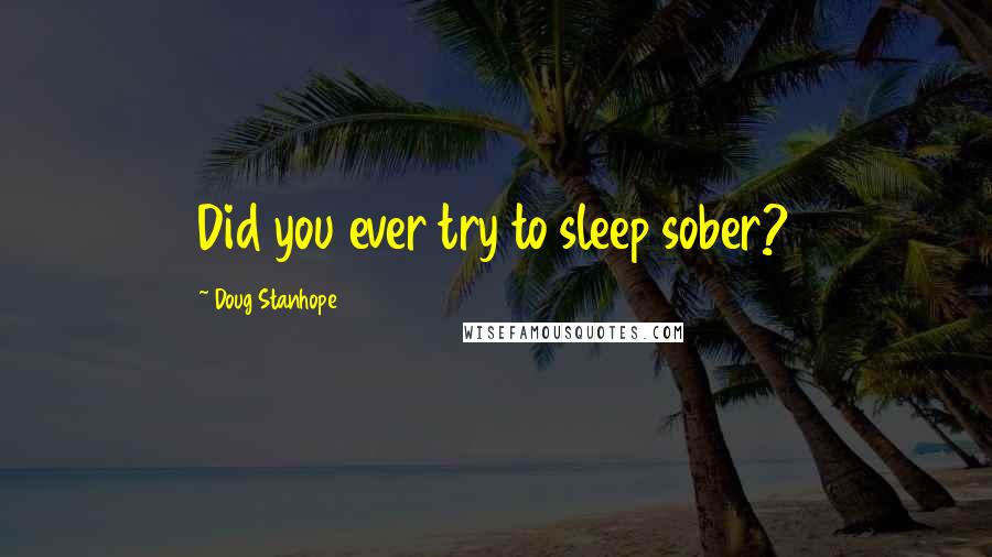 Doug Stanhope Quotes: Did you ever try to sleep sober?