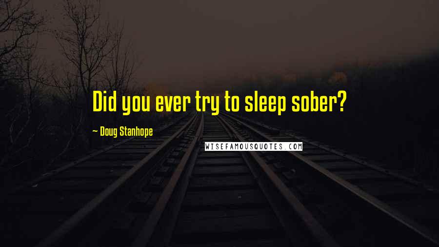 Doug Stanhope Quotes: Did you ever try to sleep sober?