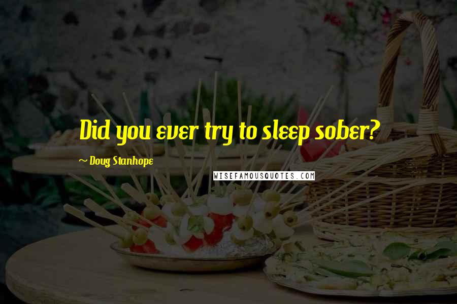 Doug Stanhope Quotes: Did you ever try to sleep sober?